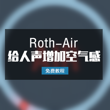 「免费教程」Roth-Air 给人声增加空气感使用教程